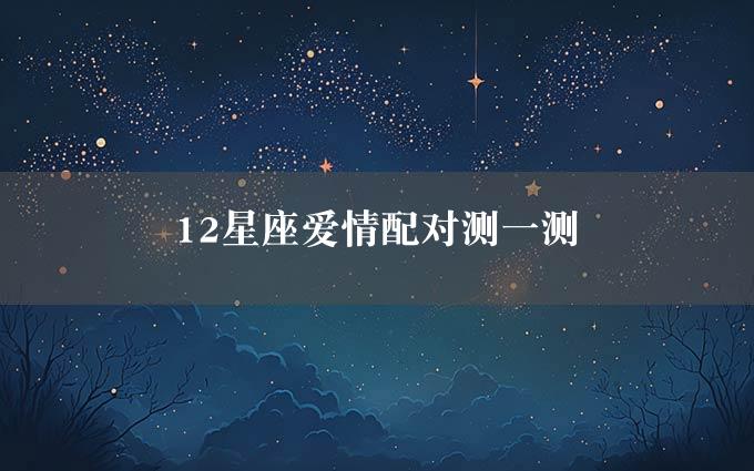 12星座爱情配对测一测