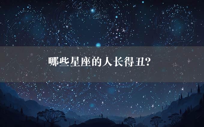 哪些星座的人长得丑？