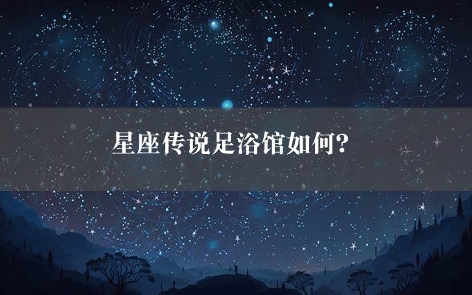 星座传说足浴馆如何？