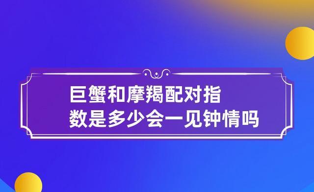 摩羯座与巨蟹座的爱情关系：互补，理解和幸福的生活