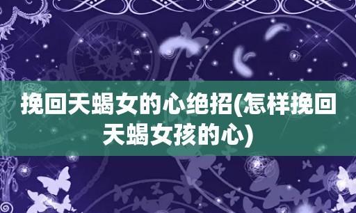 如何赢回天蝎座女生的心：深入交谈，持续关注，证明诚意